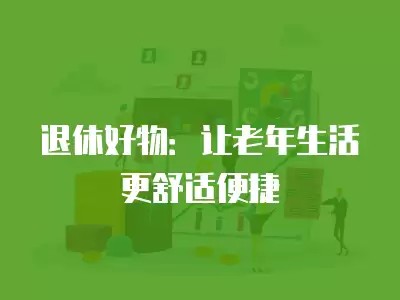 退休好物：让老年生活更舒适便捷