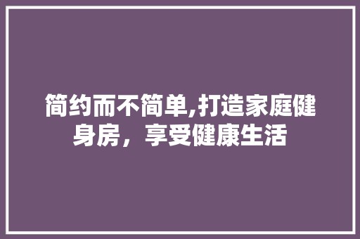 简约而不简单,打造家庭健身房，享受健康生活