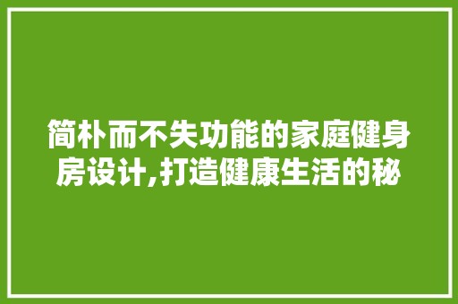 简朴而不失功能的家庭健身房设计,打造健康生活的秘密花园