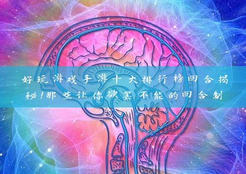 好玩游戏手游十大排行榜回合揭秘！那些让你欲罢不能的回合制手游盘点