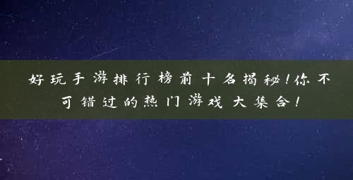 好玩手游排行榜前十名揭秘！你不可错过的热门游戏大集合！