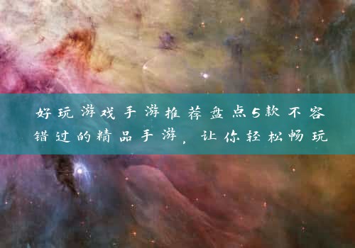 好玩游戏手游推荐盘点5款不容错过的精品手游，让你轻松畅玩不停！