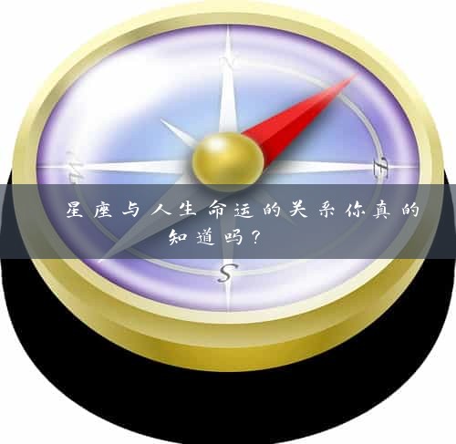 星座与人生命运的关系你真的知道吗？ 