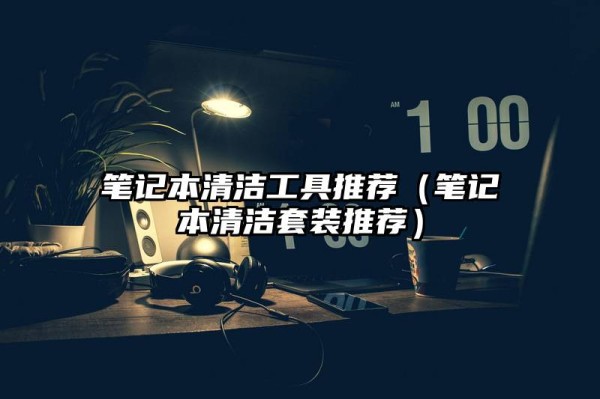 笔记本清洁工具推荐（笔记本清洁套装推荐）