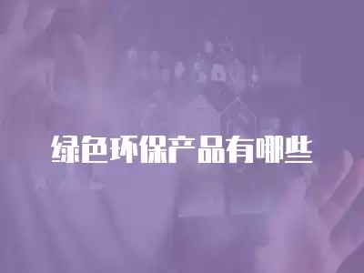 绿色环保产品有哪些