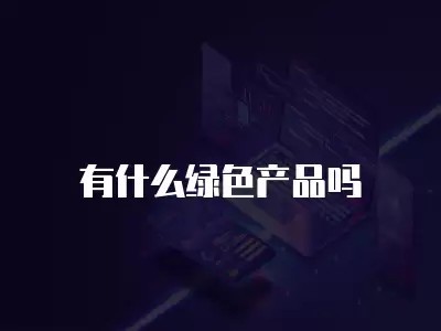 有什么绿色产品吗