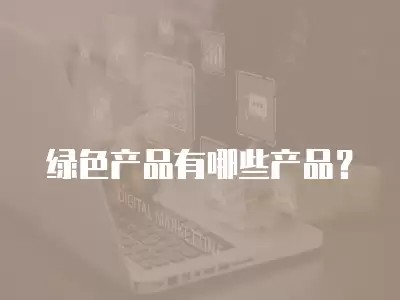 绿色产品有哪些产品？