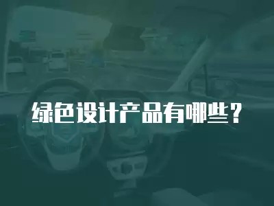 绿色设计产品有哪些?