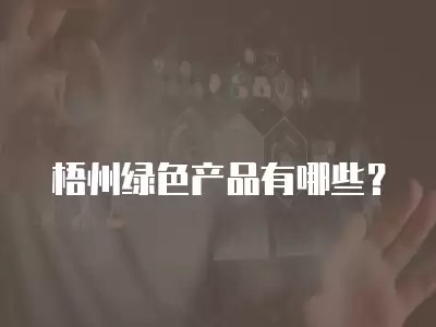 梧州绿色产品有哪些?