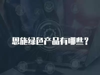 恩施绿色产品有哪些?