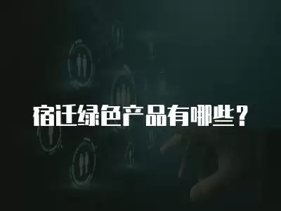 宿迁绿色产品有哪些?
