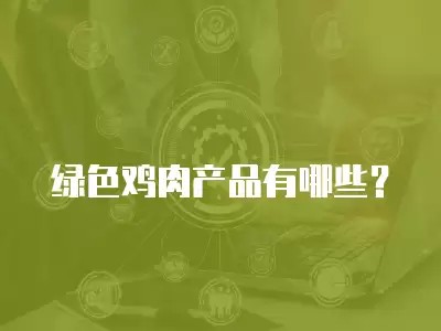 绿色鸡肉产品有哪些?