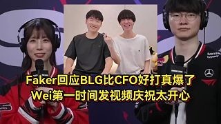 这下真爆了!Faker回应BLG比CFO好打没骗人,Wei发视频庆祝太开心