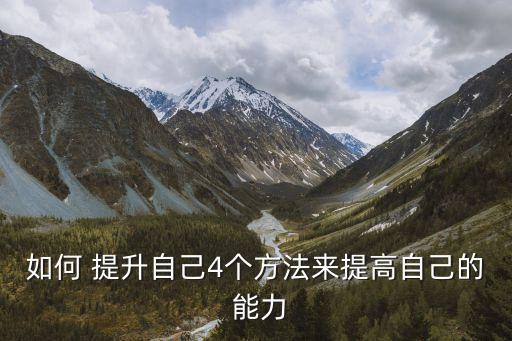 如何 提升自己4个方法来提高自己的 能力