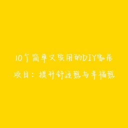10个简单又实用的DIY家居项目:提升舒适感与幸福感