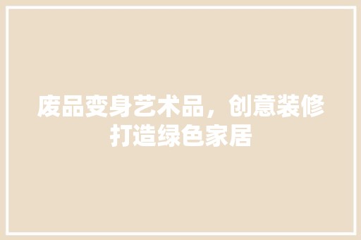 废品变身艺术品，创意装修打造绿色家居 奢华