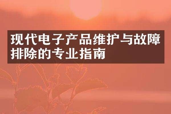 现代电子产品维护与故障排除的专业指南