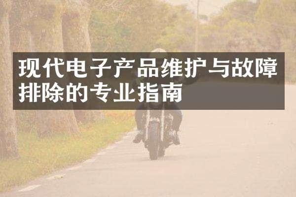 现代电子产品维护与故障排除的专业指南