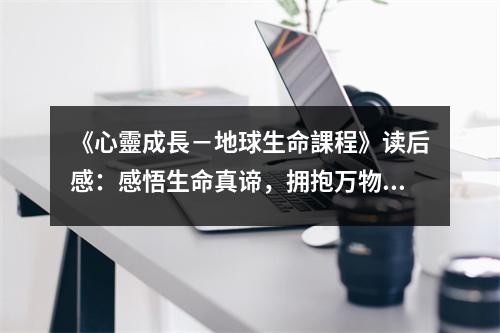《心靈成長－地球生命課程》读后感：感悟生命真谛，拥抱万物和谐 (750字)