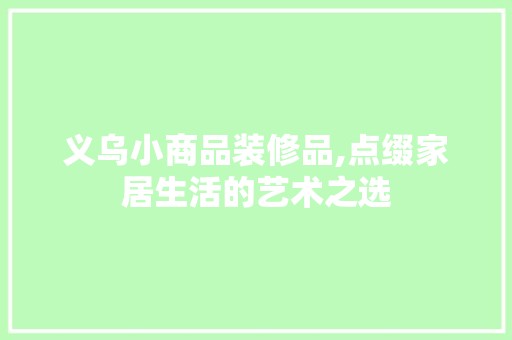 义乌小商品装修品,点缀家居生活的艺术之选 地板材料