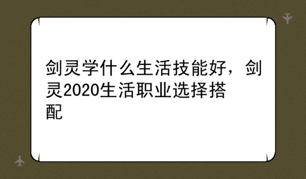 剑灵学什么生活技能好，剑灵2020生活职业选择搭配