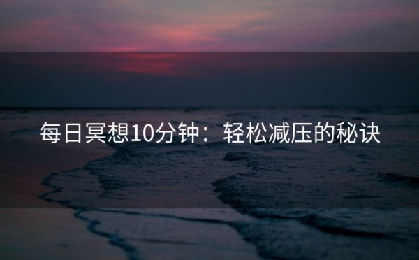 每日冥想10分钟：轻松减压的秘诀