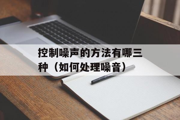 控制噪声的方法有哪三种（如何处理噪音）