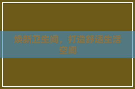 焕新卫生间，打造舒适生活空间