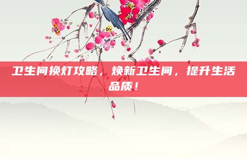 卫生间换灯攻略,焕新卫生间,提升生活品质!