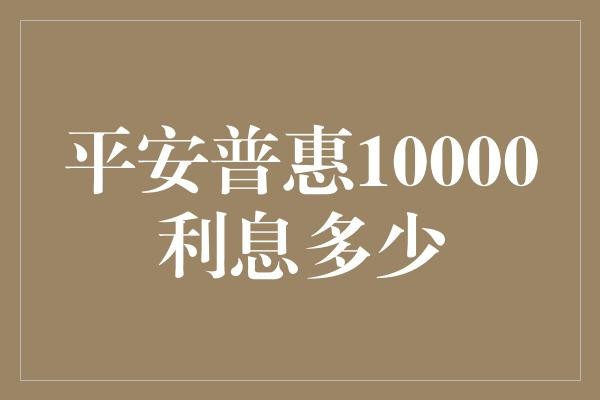 平安普惠10000利息多少