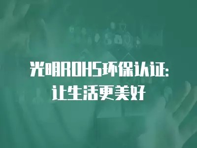 光明ROHS环保认证：让生活更美好