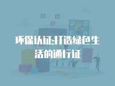 环保认证:打造绿色生活的通行证