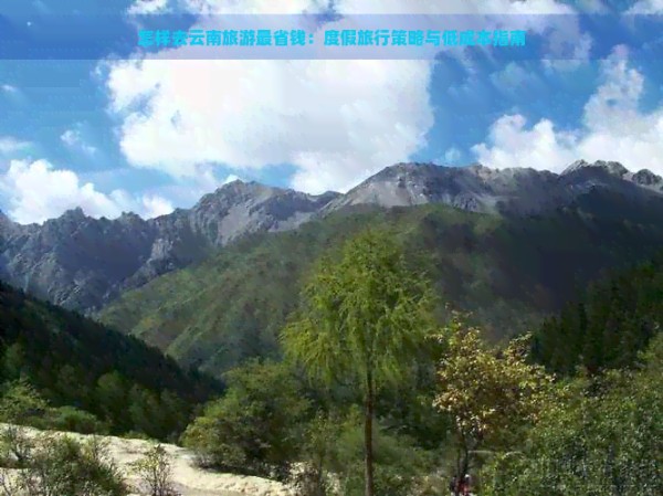 怎样去云南旅游最省钱：度假旅行策略与低成本指南