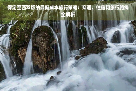 保定至西双版纳更低成本旅行策略：交通、住宿和旅行路线全解析
