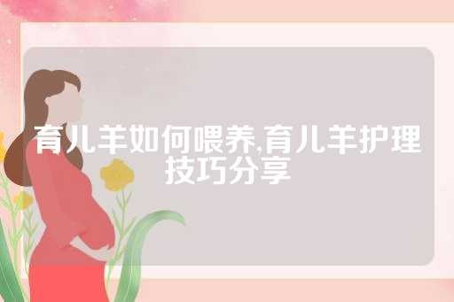 育儿羊如何喂养,育儿羊护理技巧分享