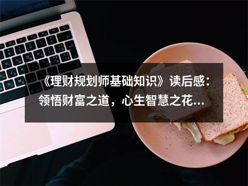 《理财规划师基础知识》读后感：领悟财富之道，心生智慧之花 (850字)