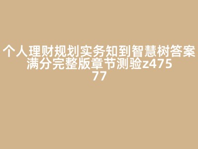 个人理财规划实务知到智慧树答案满分完整版章节测验z47577