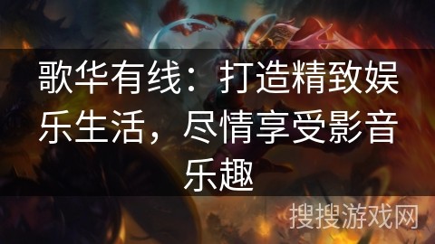 歌华有线：打造精致娱乐生活，尽情享受影音乐趣
