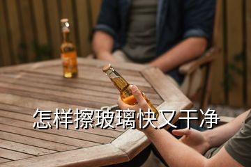 怎样擦玻璃快又干净