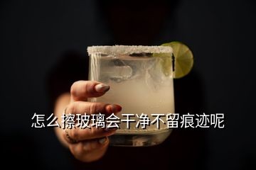 怎么擦玻璃会干净不留痕迹呢