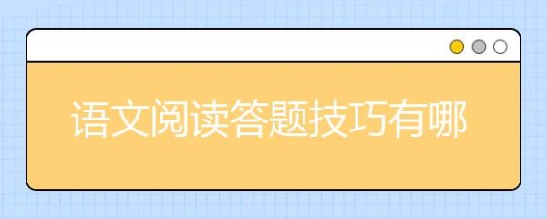语文阅读答题技巧有哪些，语文阅读理解技巧总结