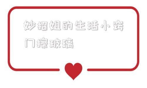 妙招姐的生活小窍门擦玻璃 妙招姐的生活小妙招大全