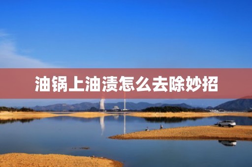 油锅上油渍怎么去除妙招