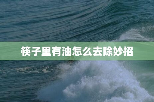 筷子里有油怎么去除妙招