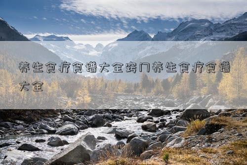 养生食疗食谱大全窍门养生食疗食谱大全