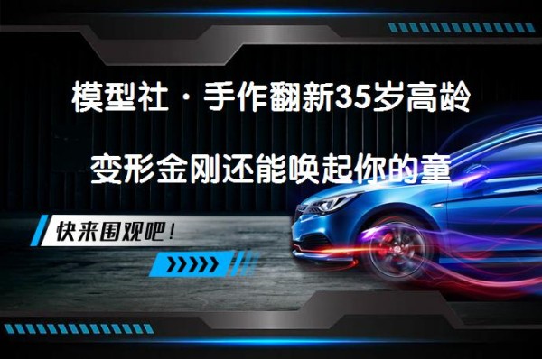 模型社·手作翻新35岁高龄变形金刚还能唤起你的童年记忆吗？_58汽车