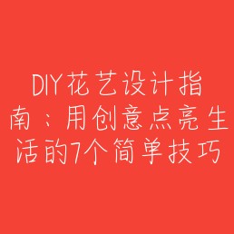 DIY花艺设计指南：用创意点亮生活的7个简单技巧