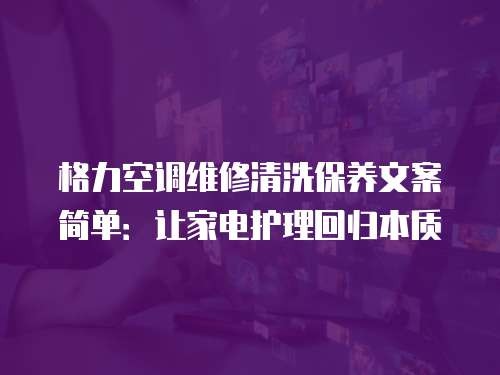 格力空调维修清洗保养文案简单：让家电护理回归本质