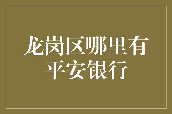 龙岗区哪里有平安银行