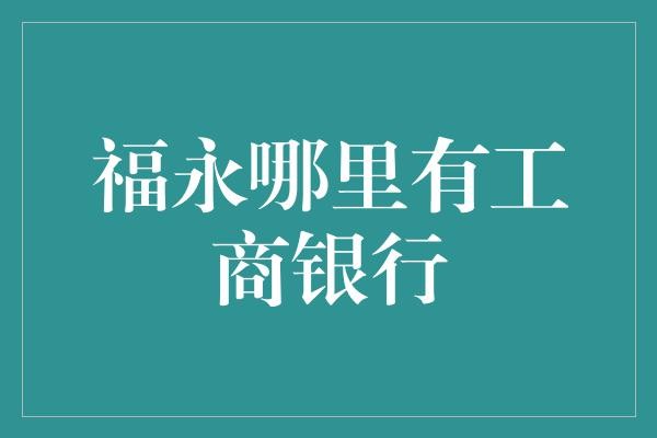 福永哪里有工商银行